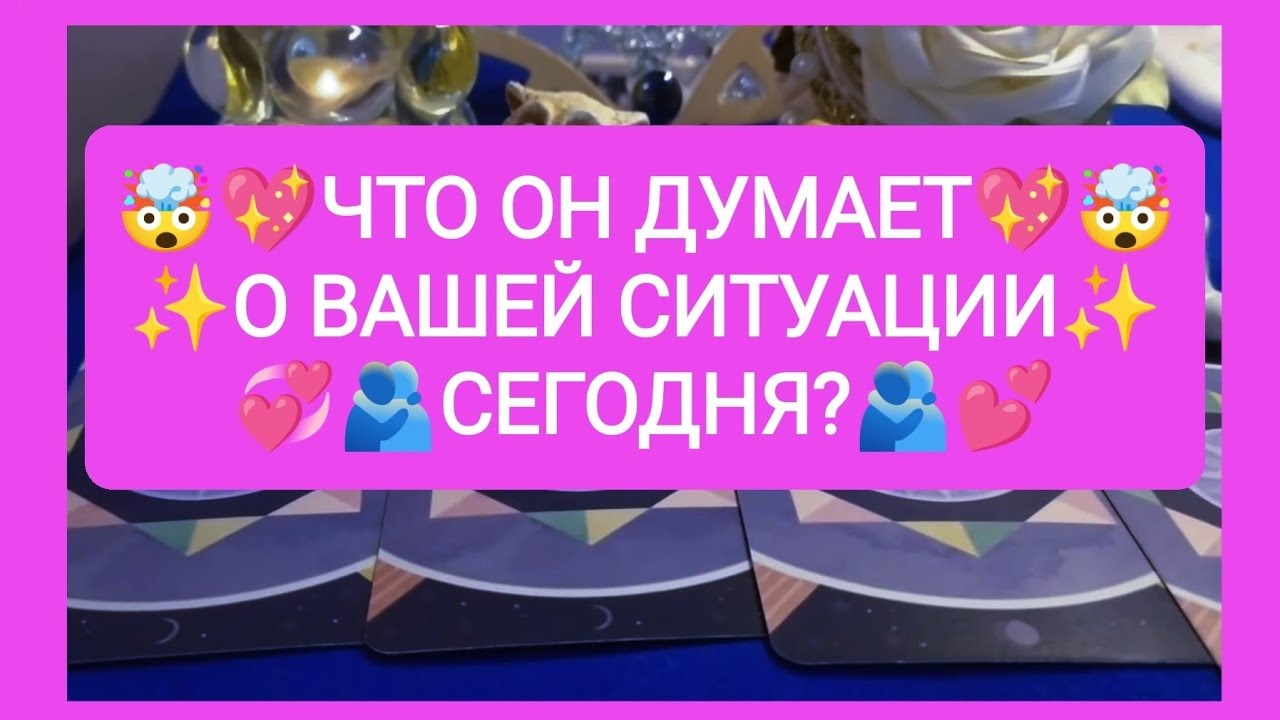 👉💑💖ЧТО ОН ДУМАЕТ 💕 О ВАШЕЙ СИТУАЦИИ СЕГОДНЯ?💥💑