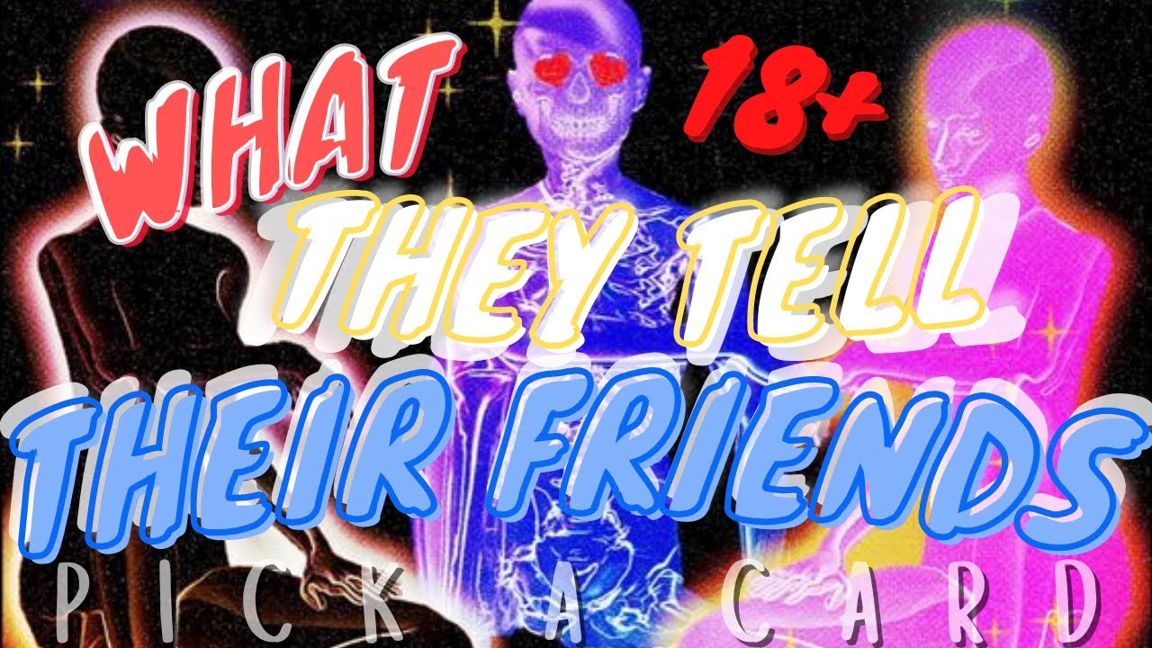 PICK A CARD 18 + WHAT THEY TELL THEIR FRIENDS ABOUT YOU