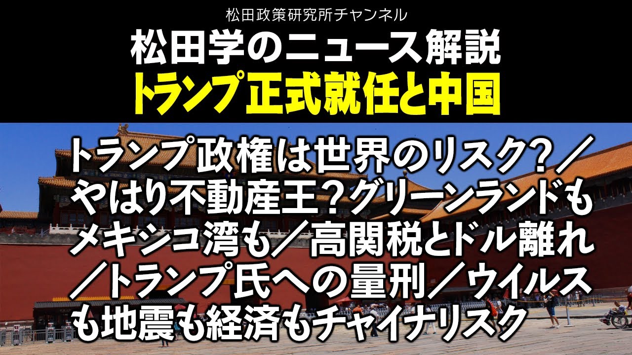 松田学のニュース解説　トランプ正式就任と中国　トランプ政権は世界のリスク？／やはり不動産王？グリーンランドもメキシコ湾も／高関税とドル離れ／トランプ氏への量刑／ウイルスも地震も経済もチャイナリスク