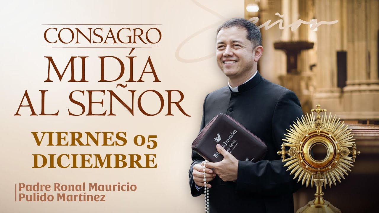 CONSAGRACIÓN DE MI DÍA AL SEÑOR VIERNES 05 DE DICIEMBRE DE 2025