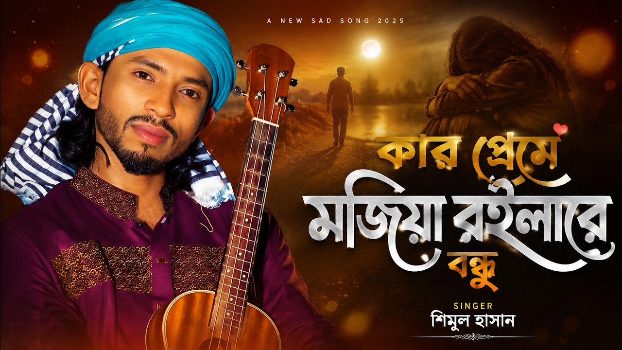 কার প্রেমে মজিয়া রইলারে বন্ধু | Kar Preme Mojia Roilare | শিমুল হাসান | Shimul Hasan New Song 2026