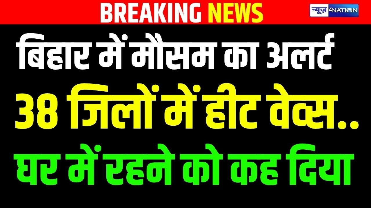 Bihar Heat Wave Alert : बिहार में मौसम का अल/र्ट,  38 जिलों में हीट वेव्स..घर में रहने को कह दिया |
