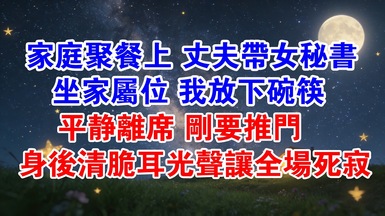 家庭聚餐上丈夫帶女秘書坐家屬位，我放下碗筷平靜離席，剛要推門，身後清脆耳光聲讓全場死寂……#情感故事 #婆媳 #婆媳关系 #出軌 #小三 #渣男 #婚姻 #婆媳小說 #故事分享 #爽文 #小說 #生活