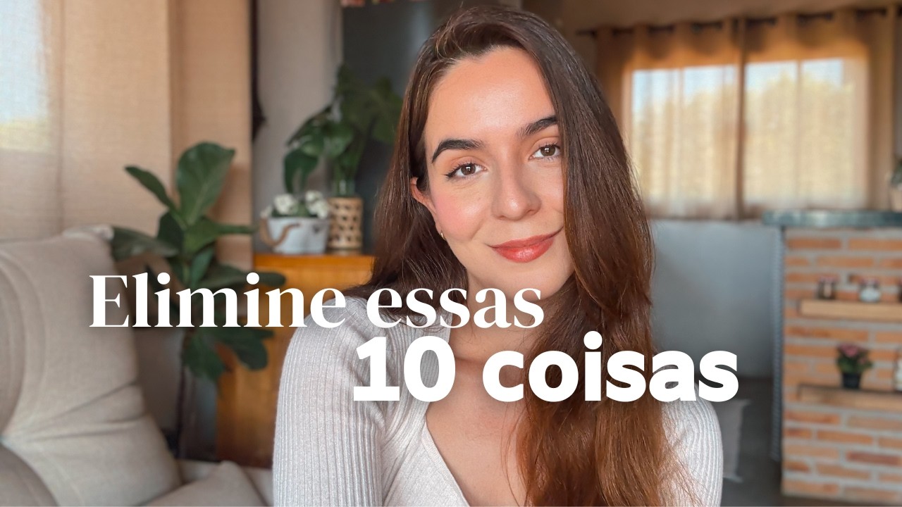 10 coisas que você precisa ELIMINAR da sua vida