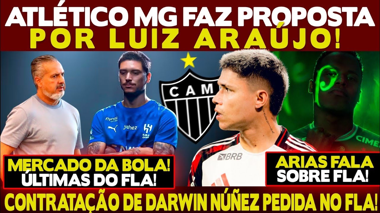 ATLÉTICO-MG FAZ PROPOSTA MILIONÁRIA POR LUIZ ARAÚJO! CONTRATAÇÃO DE DARWIN NÚÑES PEDIDA NO FLA!