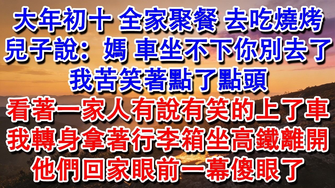【完結爽文】大年初十，全家聚餐，去吃燒烤。兒子說：媽，車坐不下你別去了。我苦笑著點了點頭，看著一家人有說有笑的上了車。我轉身拿著行李箱坐高鐵離開。他們回家看到眼前一幕傻眼了。#婆媳 #家庭 #情感故事