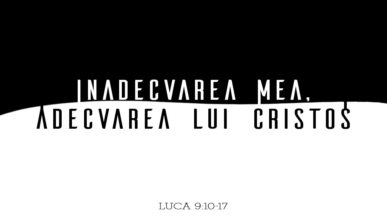 Inadecvarea mea, adecvarea lui Cristos  | Luca 9:10-17 I Mihai Dumitrașcu