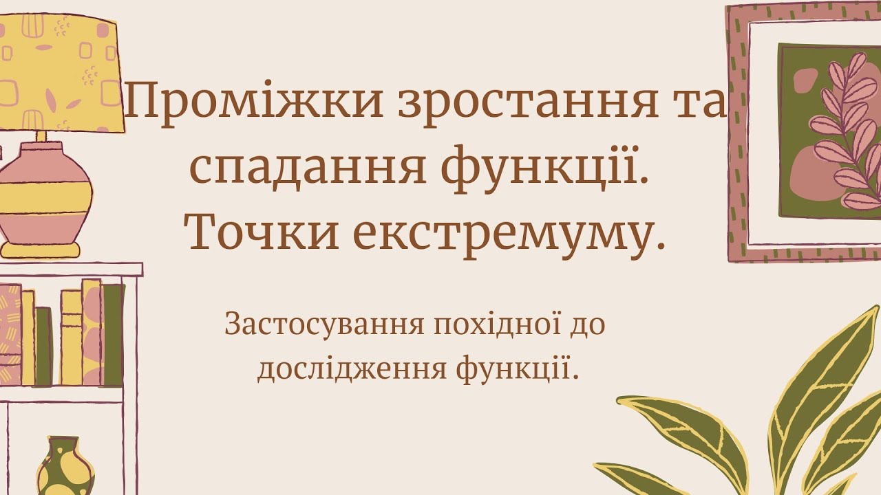 Застосування похідної до дослідження функції: проміжки зростання та спадання, точки екстремуму.