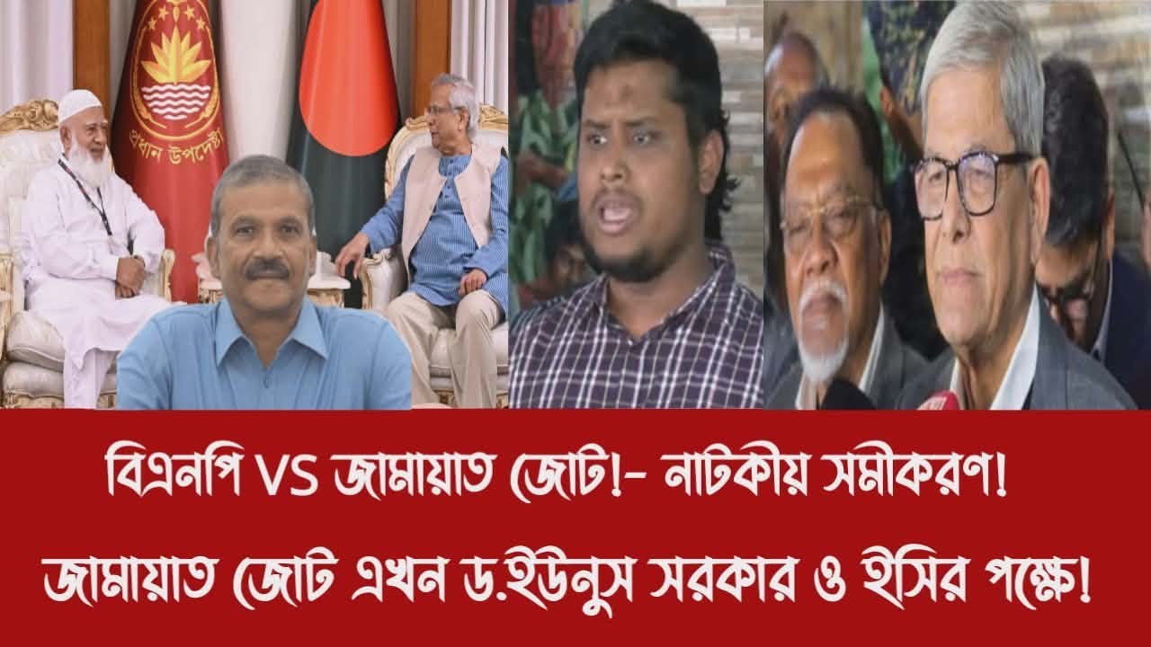 বিএনপি VS জামায়াত জোট!- নাটকীয় সমীকরণ!||জামায়াত জোট এখন ড.ইউনুস সরকার ও ইসির পক্ষে!