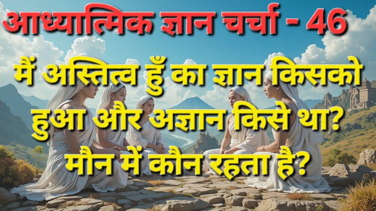 मौन में कौन रहता है? मैं अस्तित्व हुँ का ज्ञान किसे हुआ और सारा अज्ञान किसे था?