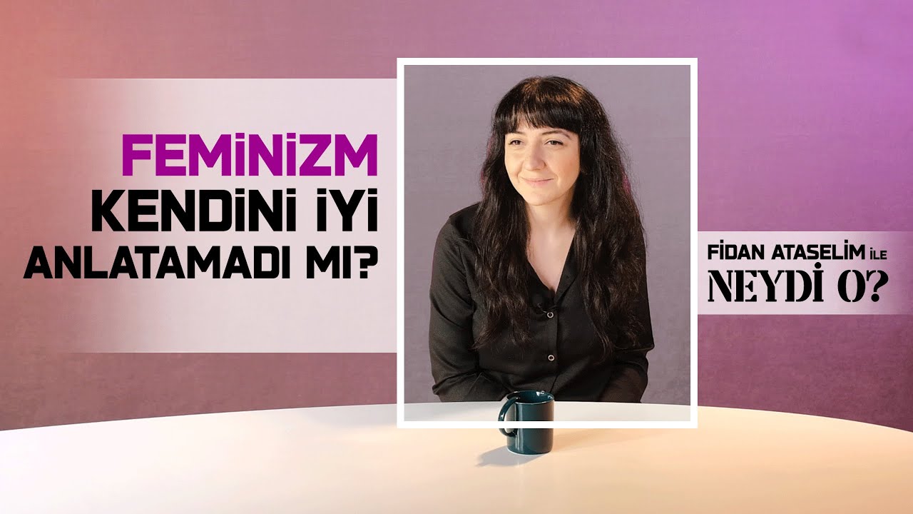 Feminizm Kendini İyi Anlatamadı Mı? I Fidan Ataselim İle Neydi O? #1
