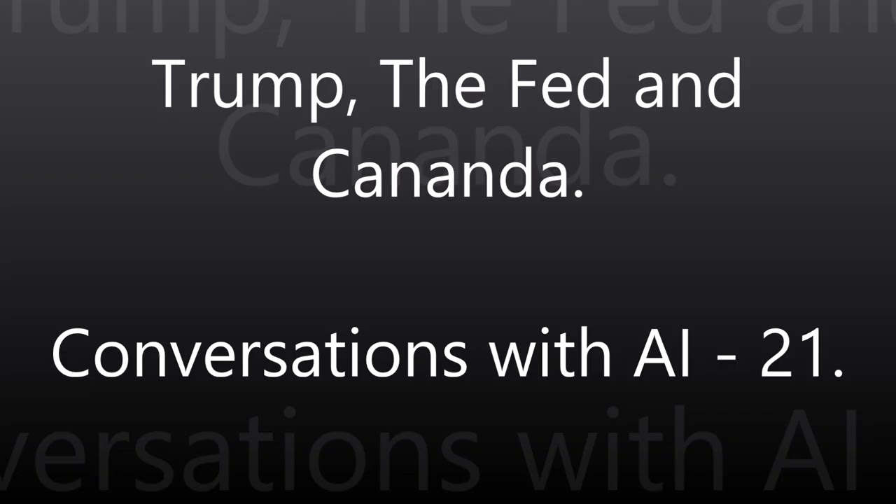 Trump, The Fed and Canada - Conversations with AI - 21.