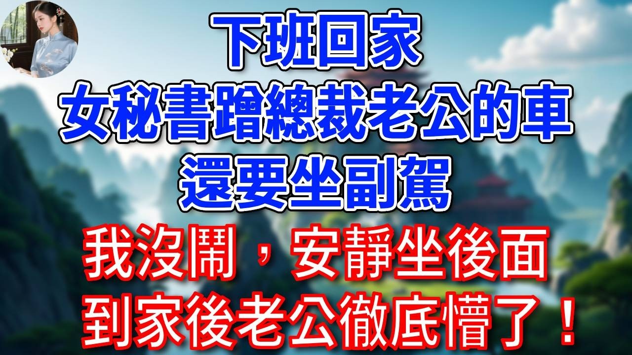 下班回家，女秘書蹭總裁老公的車，還要坐副駕，我沒鬧，安靜坐後面，到家後老公徹底懵了！#為人處世#生活經驗#情感故事#故事#小說#戀愛#情感#婚姻