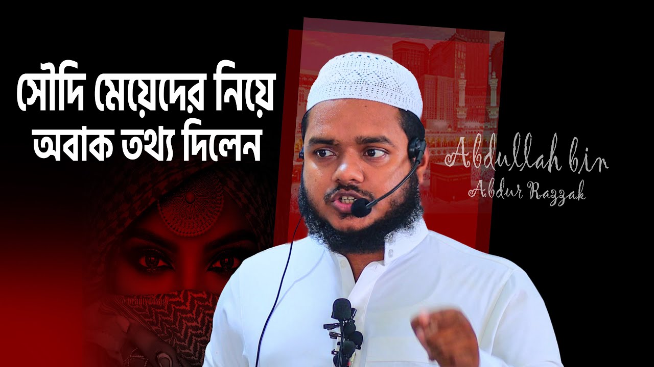 সৌদি মেয়েদের নিয়ে অবাক তথ্য দিলেন │ abdullah bin abdur razzak new waz