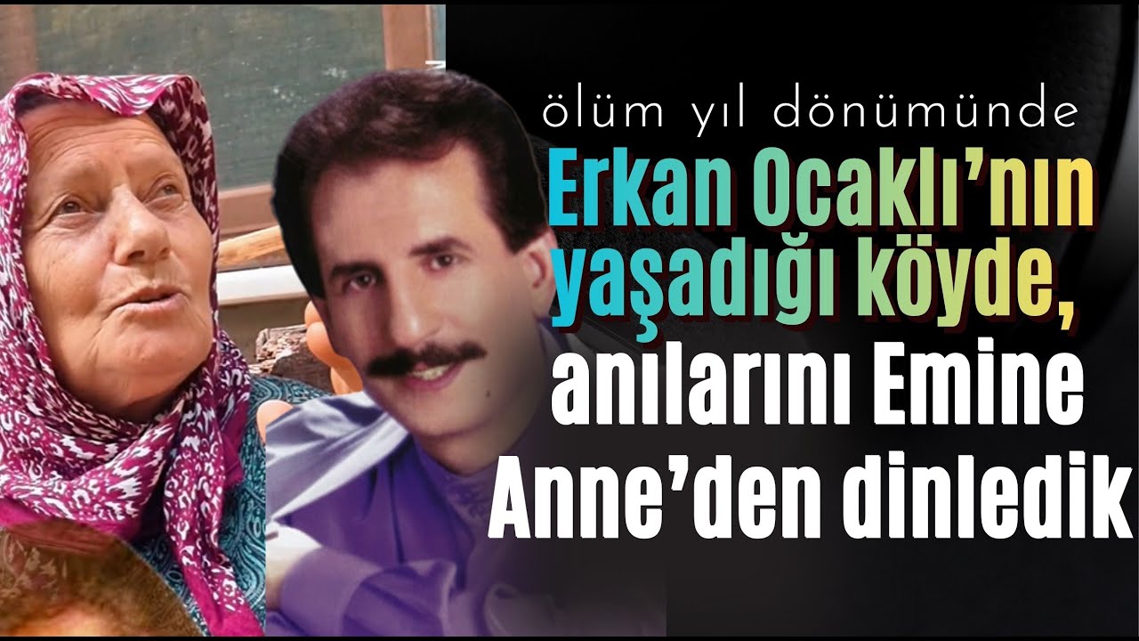 Erkan Ocaklı’nın yaşadığı köyde, ölüm yıl dönümünde, onun anılarını Emine Anne’den dinledik.