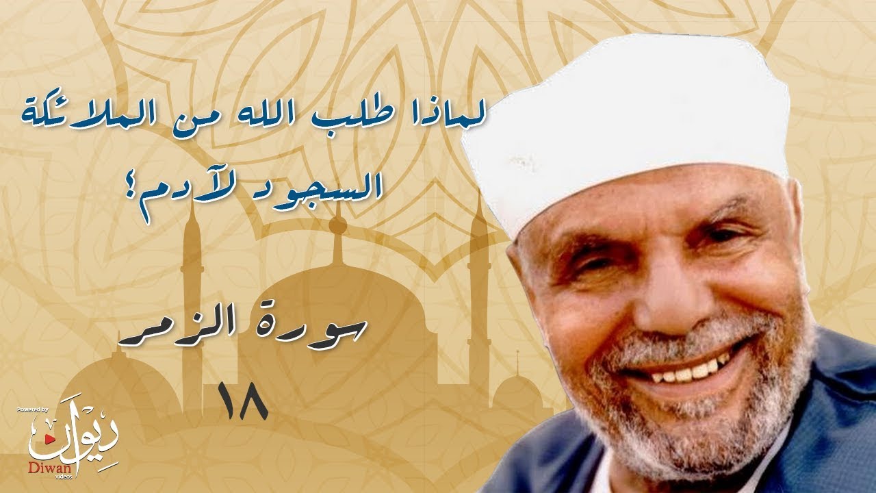 لماذا طلب الله من الملائكة السجود لآدم؟ - تفسير الشعراوي لسورة الزمر - 18