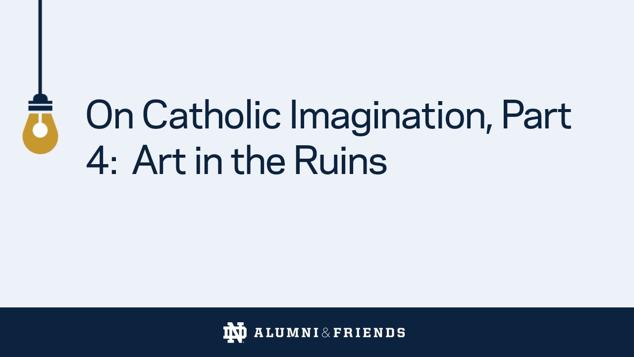 On Catholic Imagination, Part 4: Art in the Ruins