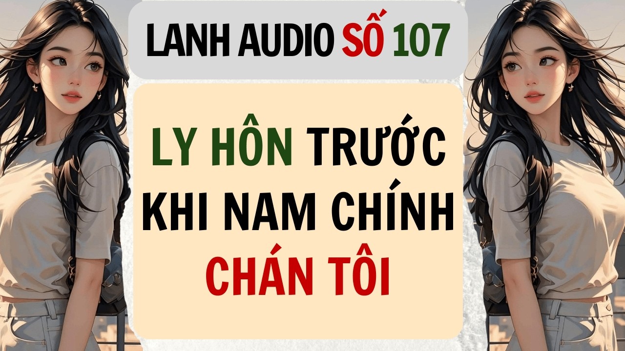 Full | Lanh Audio Số 107 | LY HÔN TRƯỚC KHI NAM CHÍNH CHÁN TÔI