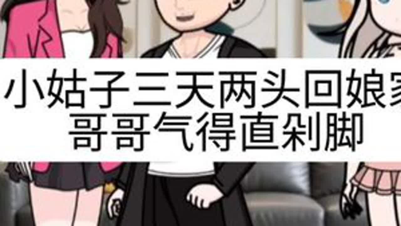 #上热门 小姑子三天两头往娘家跑，哥哥气得直剁脚#家庭情感