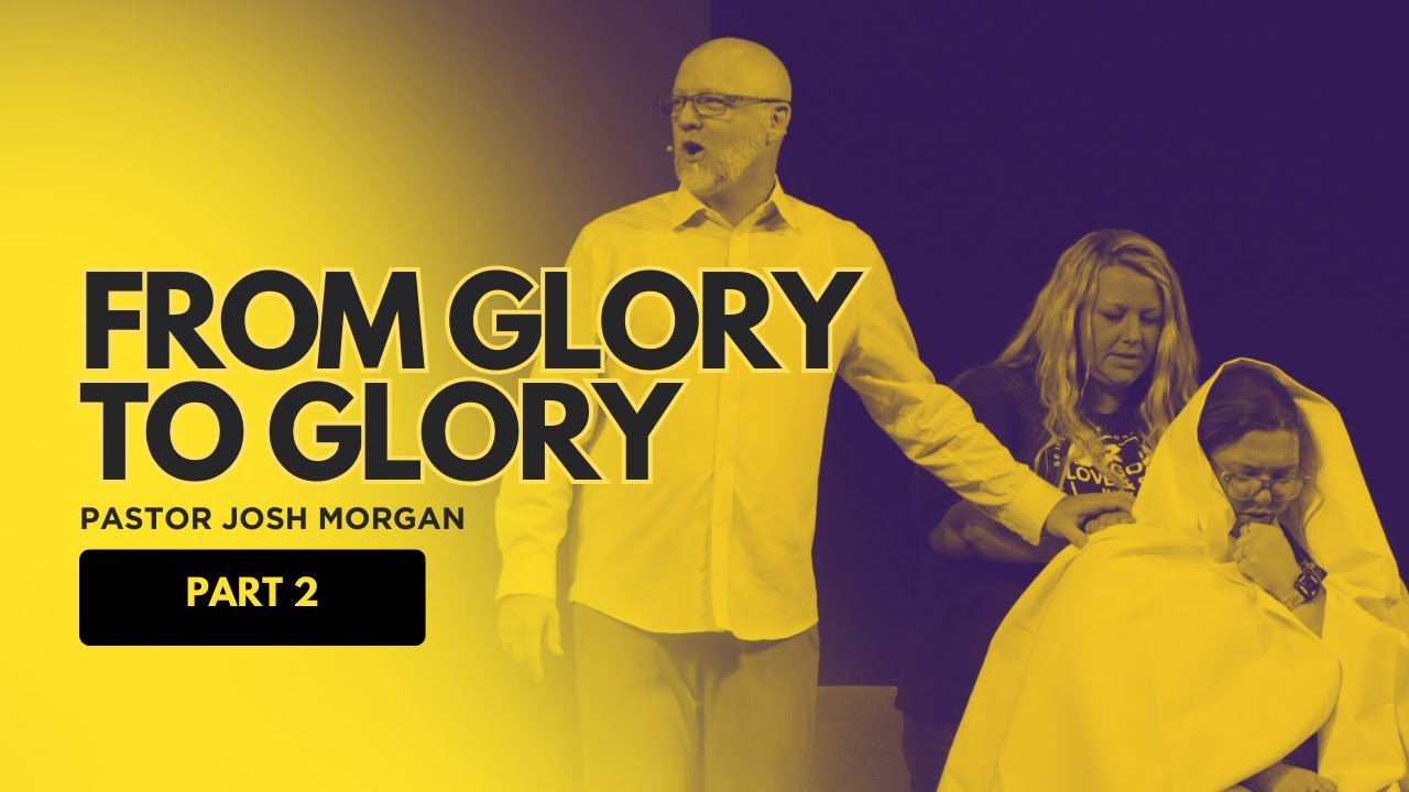 From Glory to Glory (PART 2) | Pastor Josh Morgan