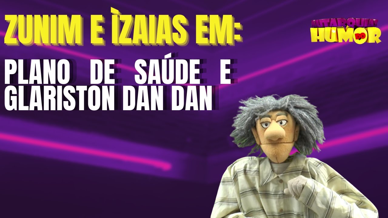 Zunim e Ìzaias em:  Plano de saúde  e Glariston Dan Dan