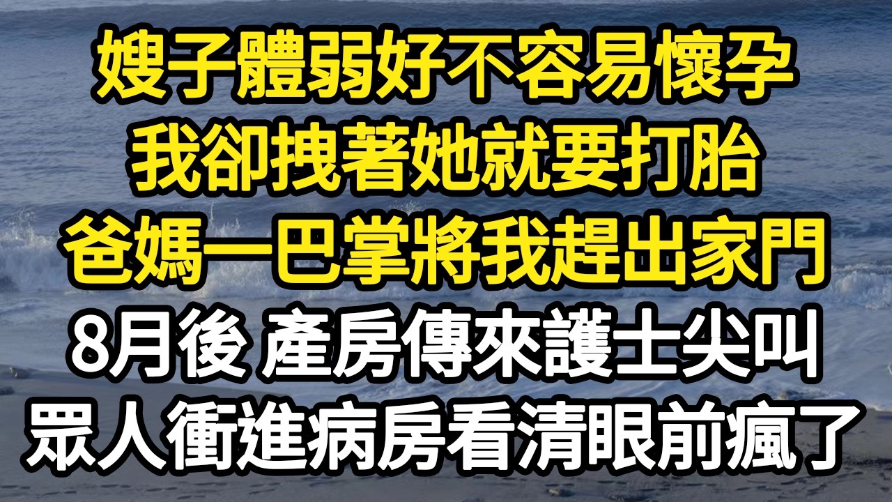 嫂子體弱好不容易懷孕，我卻拽著她就要打胎，爸媽一巴掌將我趕出家門，8月後 產房傳來護士尖叫，眾人衝進病房看清眼前瘋了 #故事#悬疑#人性#刑事#人生故事#生活哲學#為人哲學