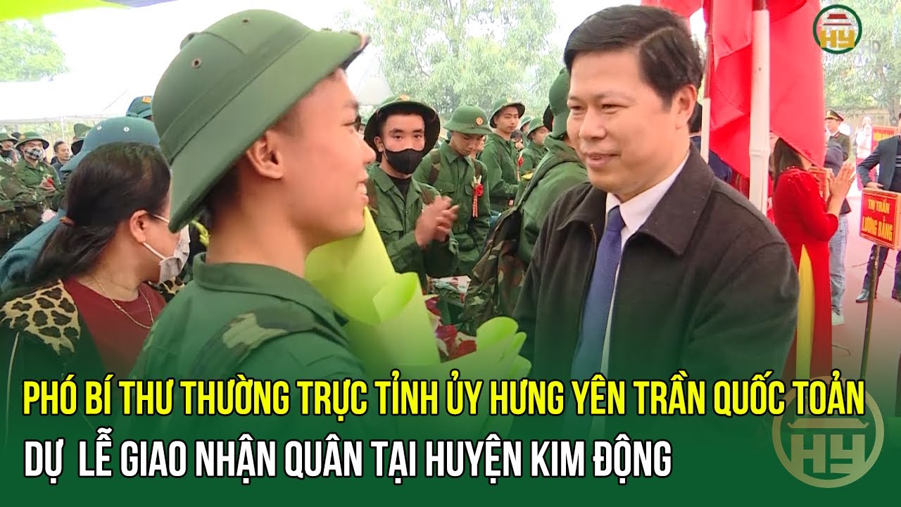 Phó Bí Thư Thường Trực Tỉnh Ủy Hưng Yên Trần Quốc Toản Dự Lễ Giao Nhận Quân Tại Huyện Kim Động| HYTV