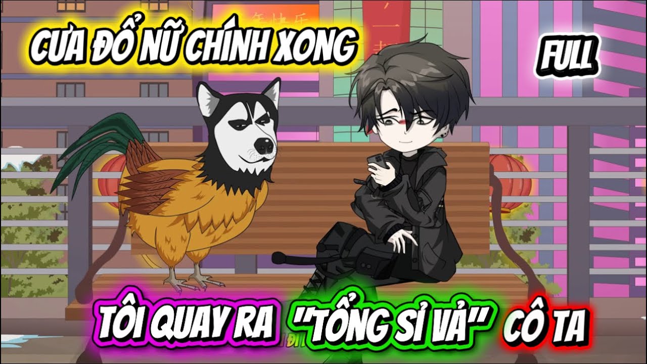 Full | Cưa Đổ Nữ Chính Xong, Tôi Quay Ra Tổng Sỉ Vả Cô Ta, Không Ngờ Lại Bị Hệ Thống Chơi Xỏ Một Vố!