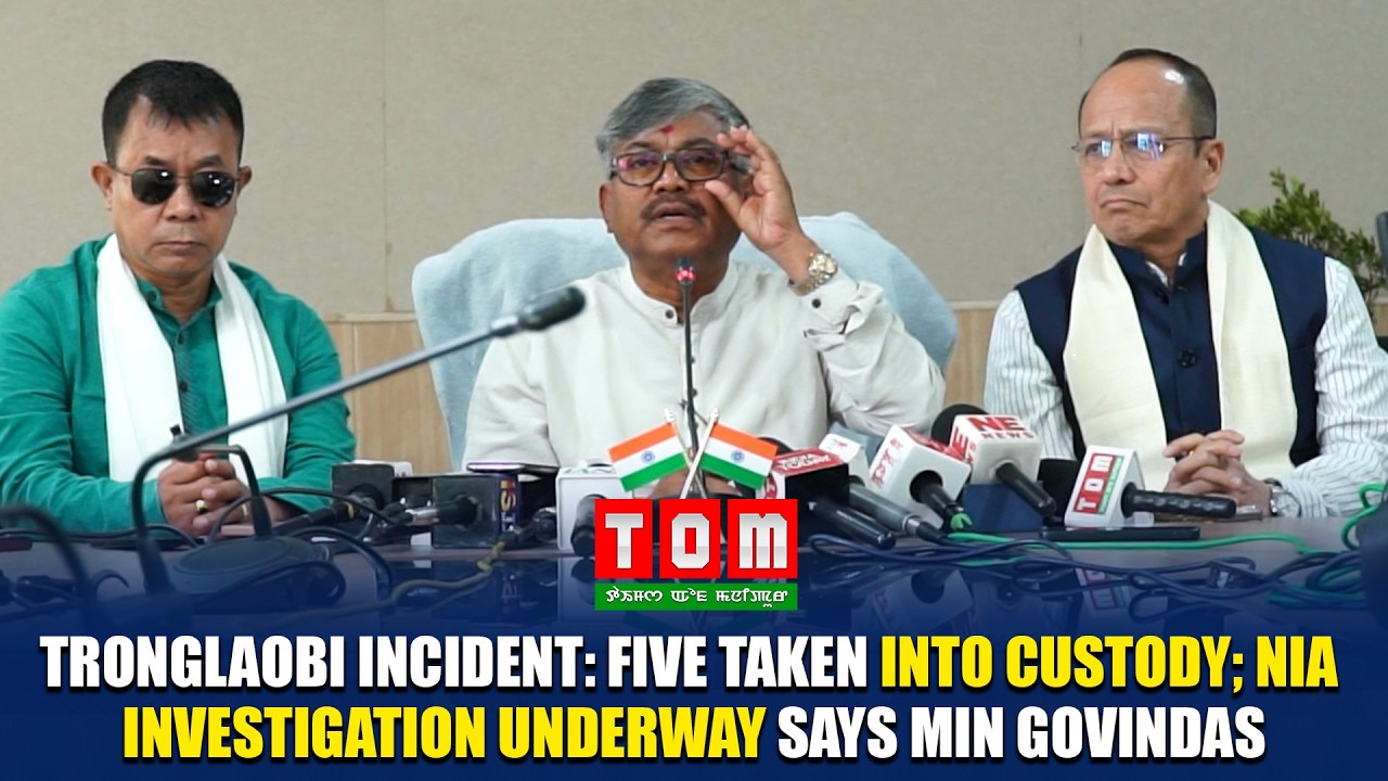 TRONGLAOBI INCIDENT: FIVE TAKEN INTO CUSTODY; NIA INVESTIGATION UNDERWAY SAYS MIN GOVINDAS