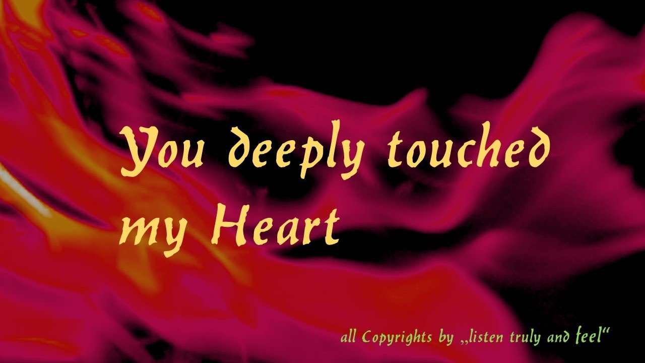 You deeply touched my Heart