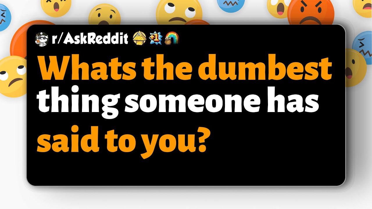 r/AskReddit | Whats the dumbest thing someone has said to you?