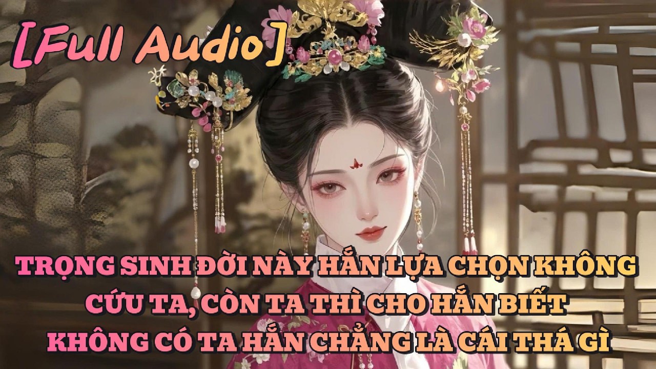 [AUDIO FULL] TRỌNG SINH ĐỜI NÀY HẮN KHÔNG CỨU TA, TA THÌ CHO HẮN BIẾT HẮN CHỈ LÀ KẺ VÔ DỤNG | Tô màu