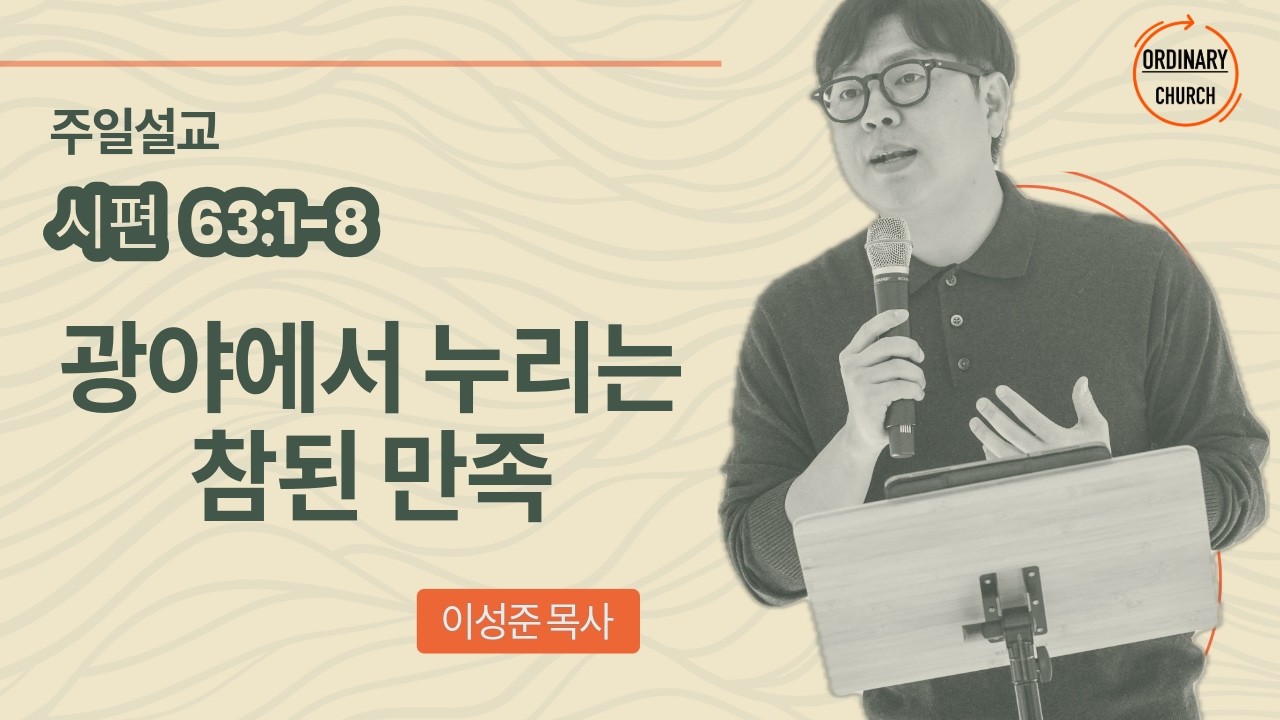 광야에서 누리는 참된 만족 | 시편 63편 1절-8절 | 오디너리교회 신논현 | 이성준 목사 | 26.02.15
