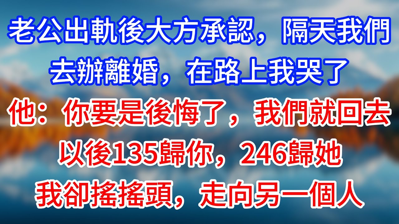 【完結】老公出軌後大方承認，隔天我們去辦離婚，在路上我哭了，他：你要是後悔了，我們就回去，以後135歸你，246歸她，我卻搖搖頭，走向另一個人#為人處世 #生活經驗 #情感故事 #故事 #小說 #戀愛