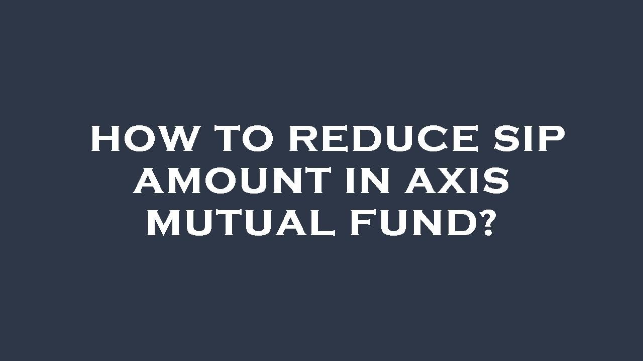 How to reduce sip amount in axis mutual fund?