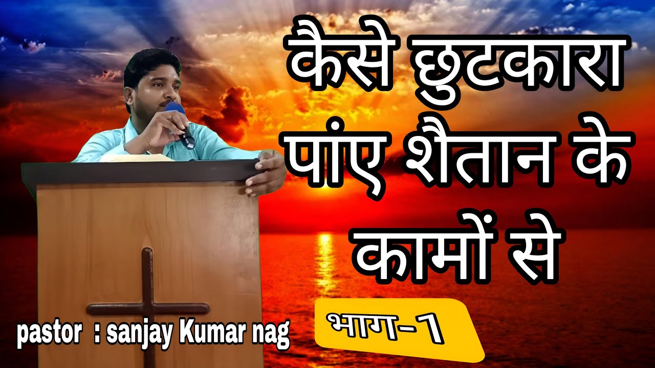 कैसे छुटकारा पांए शैतान के कामों से भाग-1 ll Hindi Sermon ll Pastor Sanjay Kumar Nag
