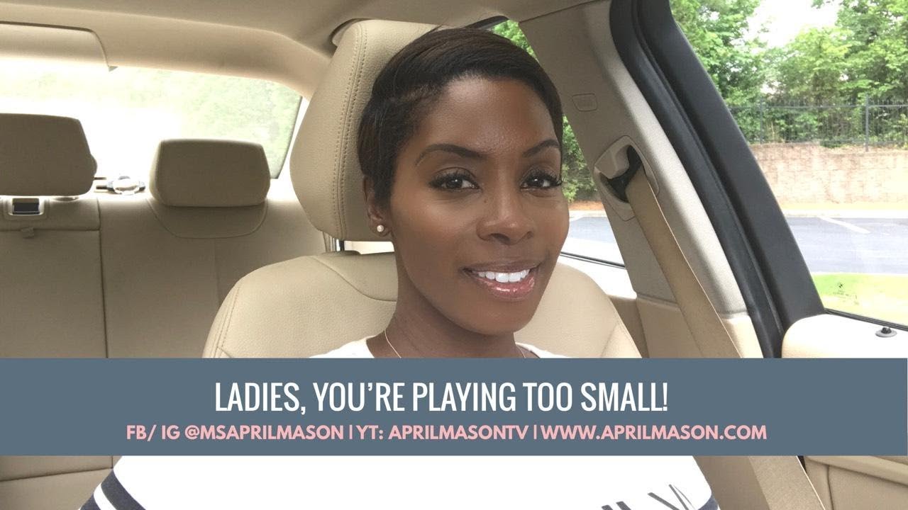 Ladies, you're playing to small