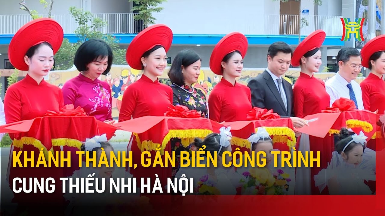 Khánh thành, gắn biển công trình Cung thiếu nhi Hà Nội | Tin tức