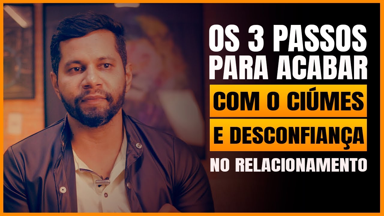 Os 3 PASSOS para Acabar com o Ciúmes e Desconfiança no Relacionamento || Aula #006