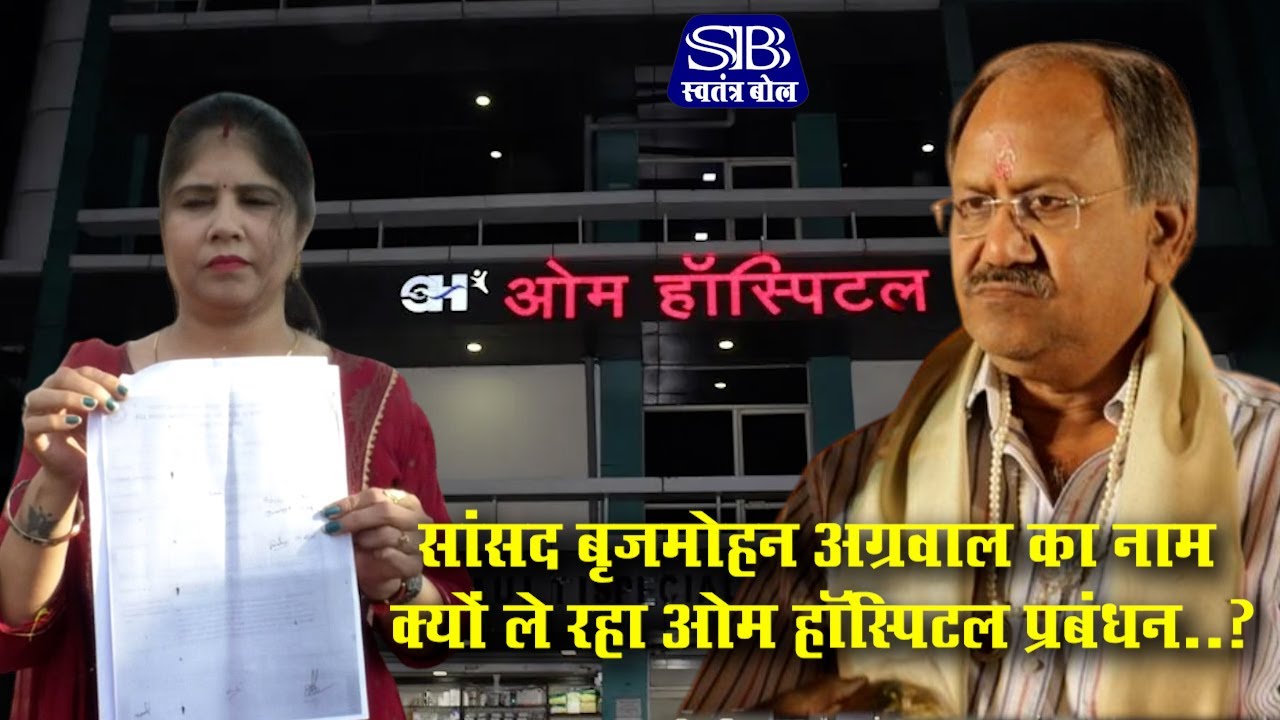 मरीजों की जान लेने वाला ओम हॉस्पिटल प्रबंधन सांसद Brijmohan Agrwal का नाम क्यों ले रहा ?