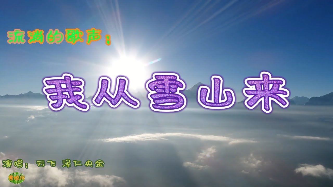 我从雪山来 - 流淌的歌声。 电视片《一江清水向东流》主题歌，演唱：云飞  泽仁央金。Tibetan folk songs
