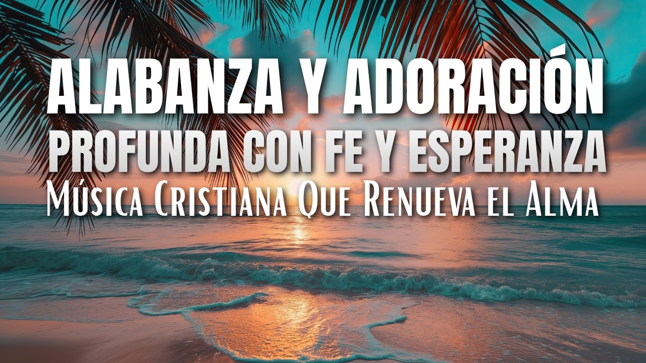 Alabanza y Adoración Profunda Con Fe y Esperanza 🌅 Música Cristiana Que Renueva el Alma