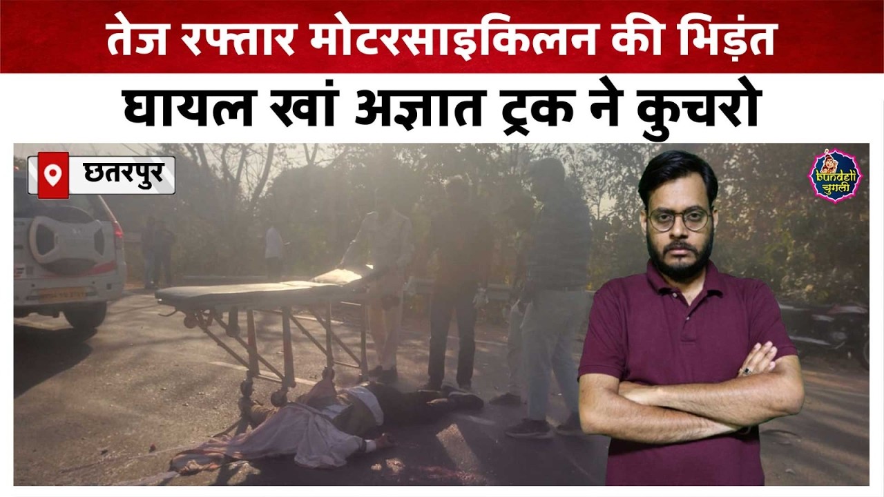 छतरपुर : तेज रफ्तार मोटरसाइकिलन की भिड़ंत,घायल खां अज्ञात ट्रक ने कुचरो