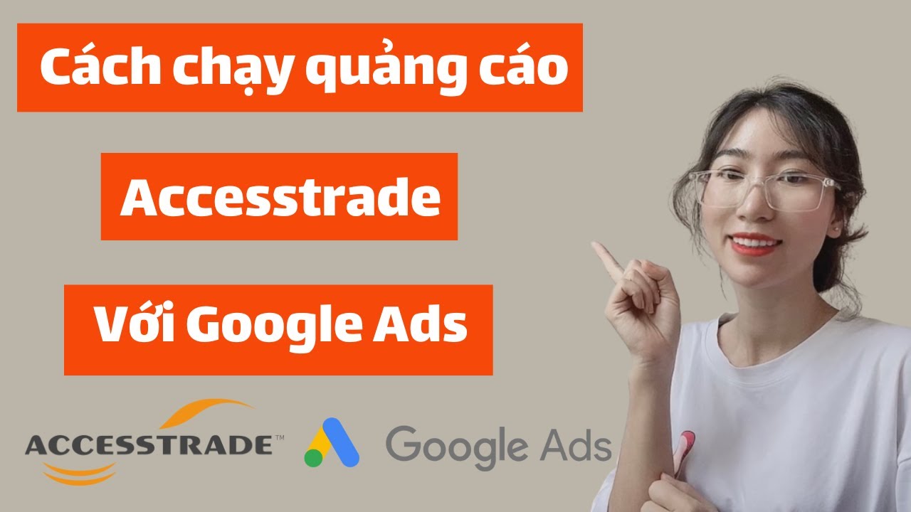 Kiếm tiền Accesstrade bằng Google Ads A-Z, Cách chạy quảng cáo Google Ads Accesstrade, Trần Gia Linh