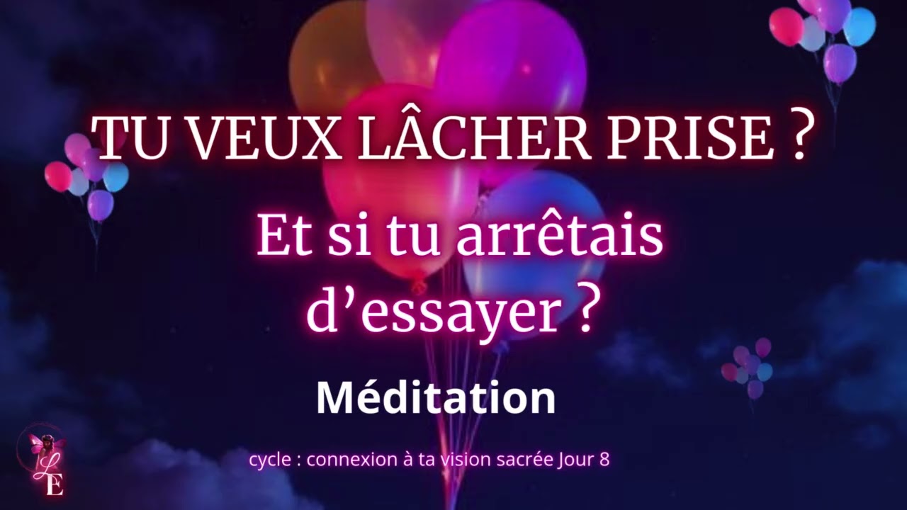 Tu veux lâcher prise ? Et si tu arrêtais d’essayer ? Méditation – Jour 8