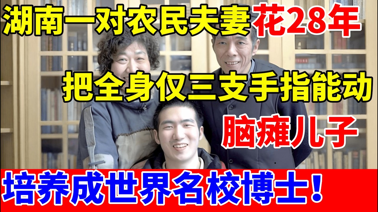湖南农民夫妻花28年,把脑瘫儿子培养成海外名校博士,全身仅三支手指能动【人间真情录】