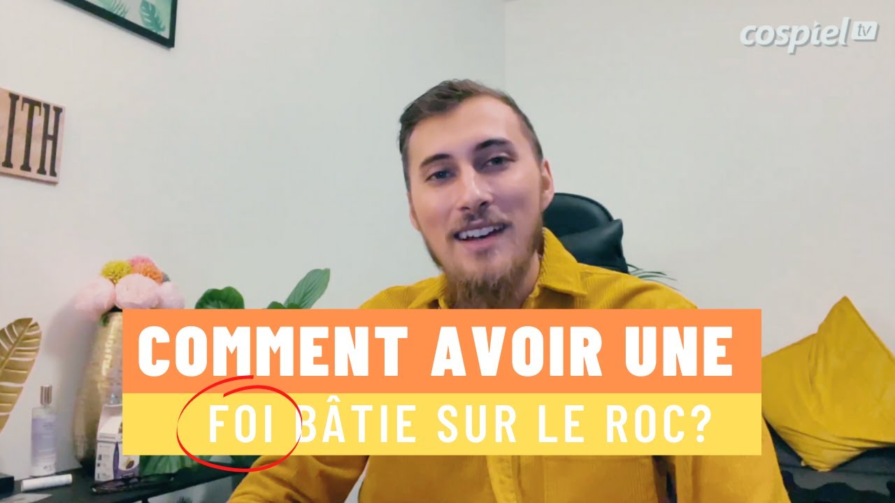 COMMENT AVOIR UNE FOI BÂTIE SUR LE ROC ?