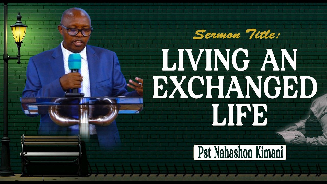 LIVING AN EXCHANGED LIFE   Pst Nahashon Kimani
