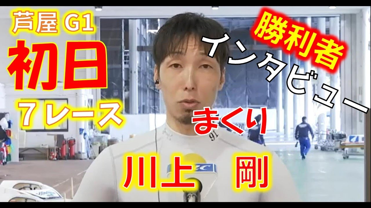 【 川上剛】芦屋G1初日７R勝利者インタビュー
