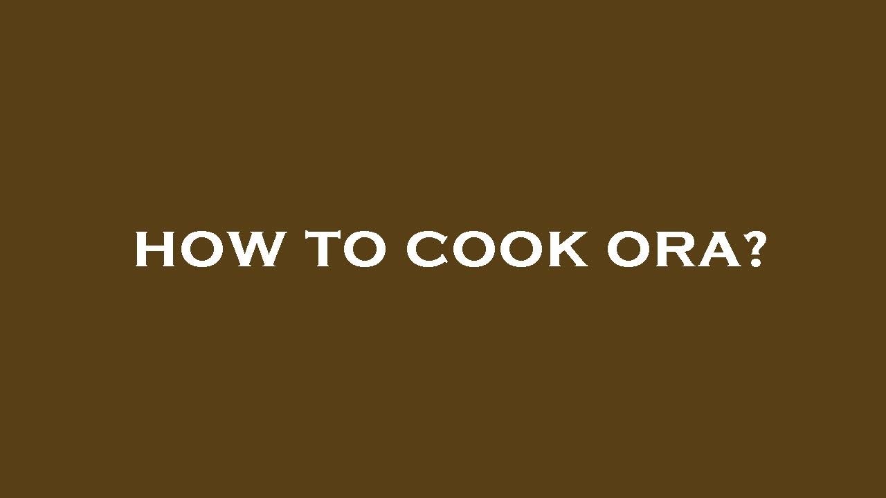 How to cook ora?